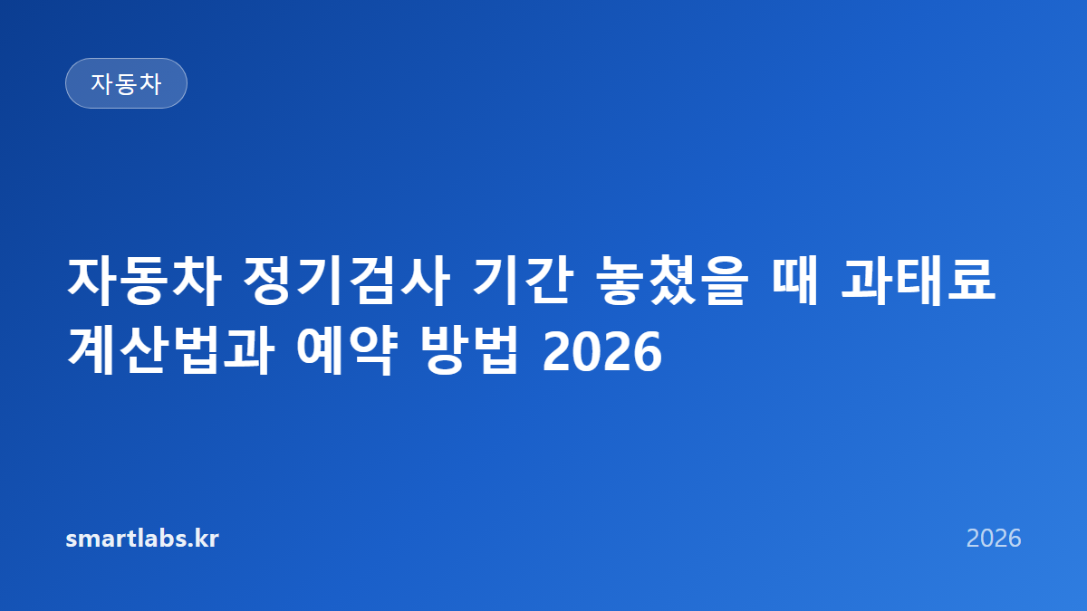 자동차 정기검사 기간 놓쳤을 때 과태료 계산법과 예약 방법 2026