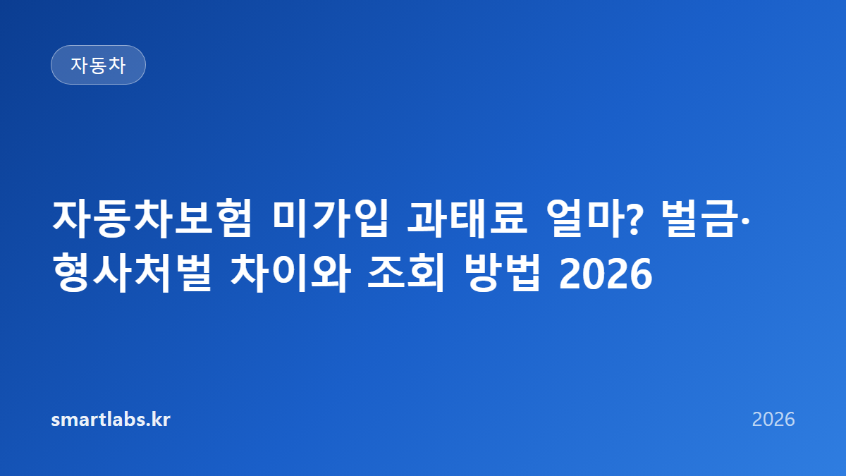 자동차보험 미가입 과태료 얼마? 벌금·형사처벌 차이와 조회 방법 2026