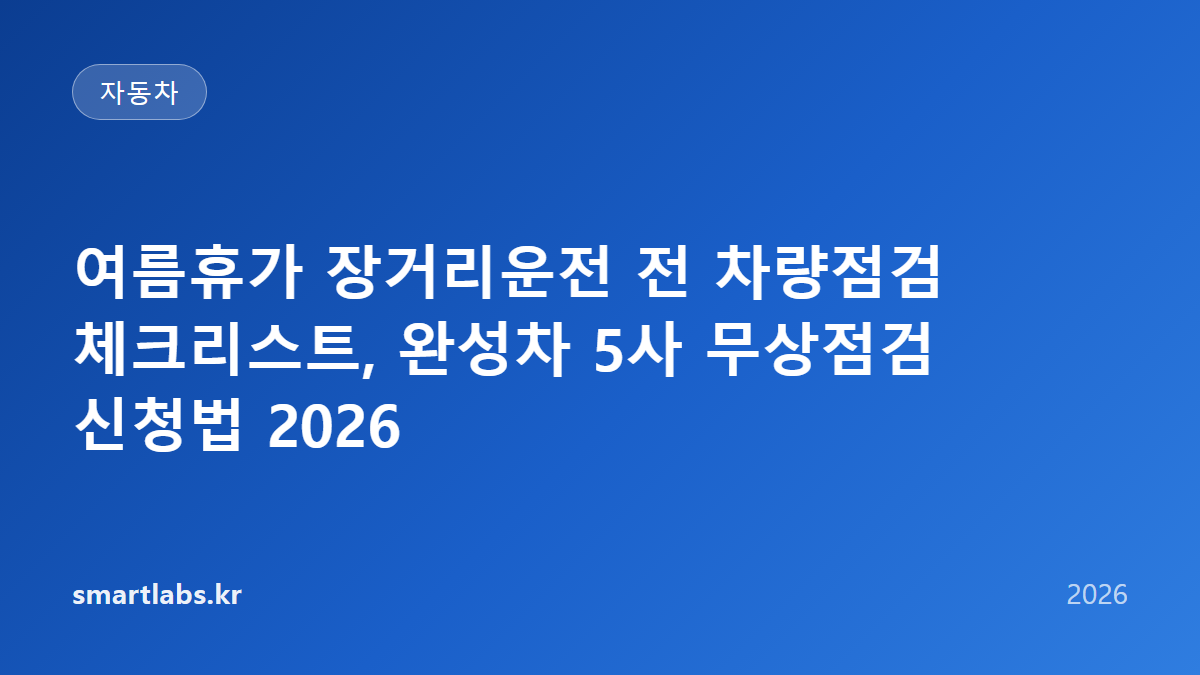 여름휴가 장거리운전 전 차량점검 체크리스트, 완성차 5사 무상점검 신청법 2026